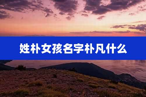 姓朴女孩名字朴凡什么