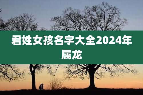 君姓女孩名字大全2024年属龙