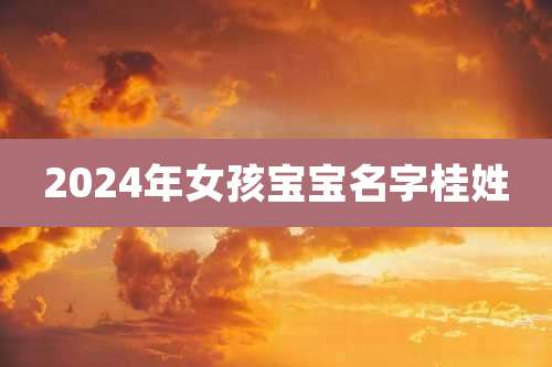 2024年女孩宝宝名字桂姓