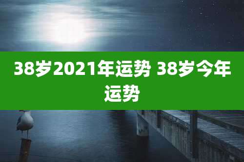 38岁2021年运势 38岁今年运势