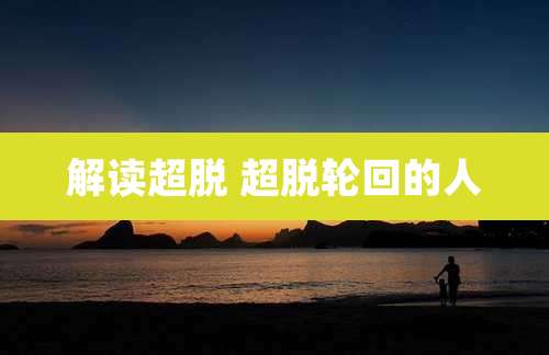 解读超脱 超脱轮回的人