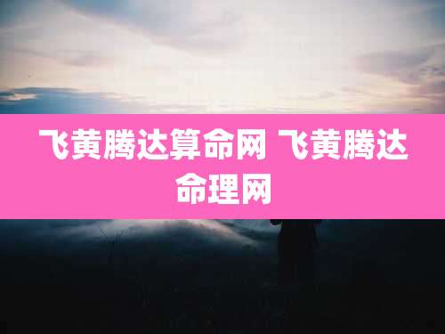 飞黄腾达算命网 飞黄腾达命理网