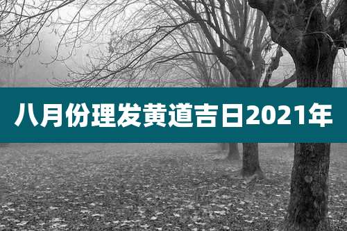 八月份理发黄道吉日2021年