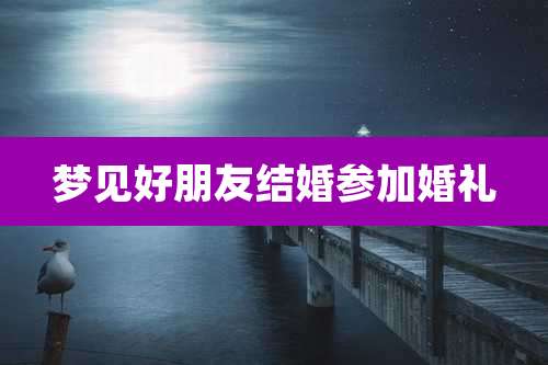 梦见好朋友结婚参加婚礼