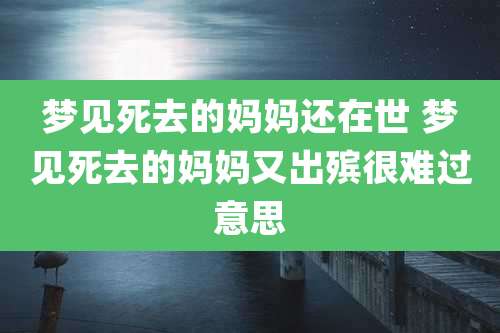 梦见死去的妈妈还在世 梦见死去的妈妈又出殡很难过意思
