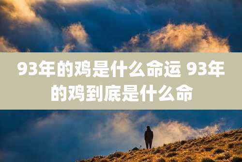93年的鸡是什么命运 93年的鸡到底是什么命