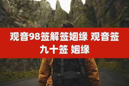 观音98签解签姻缘 观音签九十签 姻缘