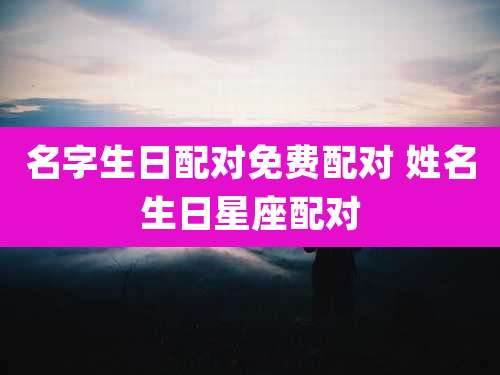 名字生日配对免费配对 姓名生日星座配对