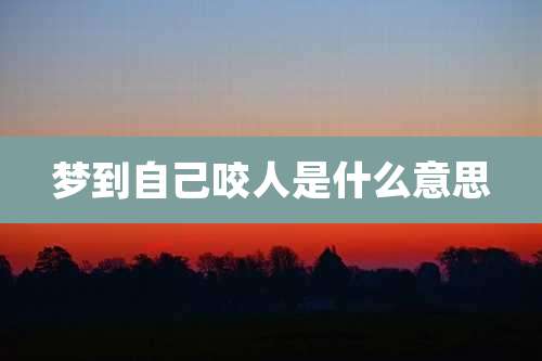 梦到自己咬人是什么意思