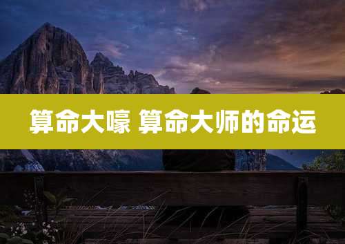 算命大嚎 算命大师的命运