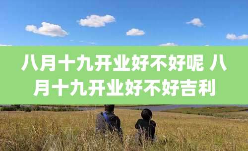 八月十九开业好不好呢 八月十九开业好不好吉利