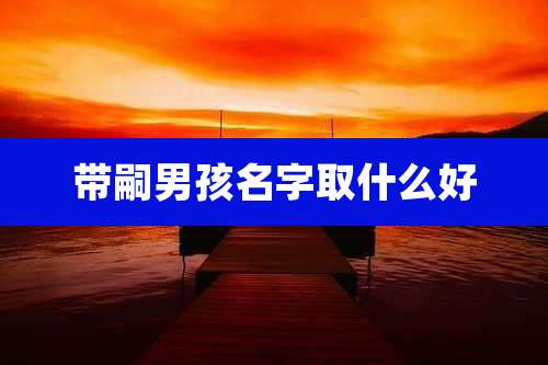 带嗣男孩名字取什么好
