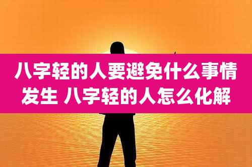 八字轻的人要避免什么事情发生 八字轻的人怎么化解