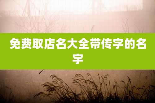 免费取店名大全带传字的名字