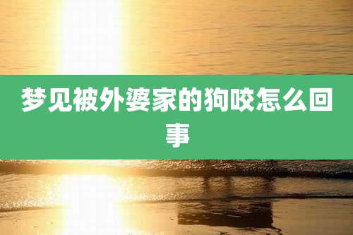 梦见被外婆家的狗咬怎么回事