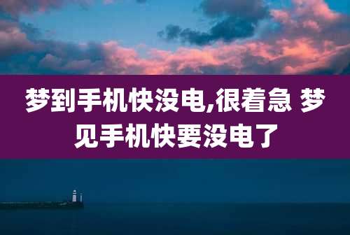 梦到手机快没电,很着急 梦见手机快要没电了