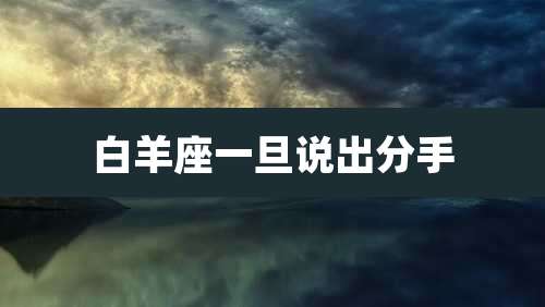 白羊座一旦说出分手