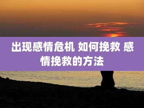 出现感情危机 如何挽救 感情挽救的方法