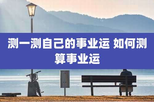 测一测自己的事业运 如何测算事业运