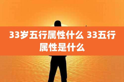 33岁五行属性什么 33五行属性是什么