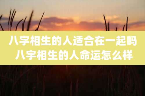 八字相生的人适合在一起吗 八字相生的人命运怎么样