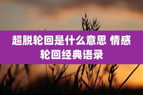 超脱轮回是什么意思 情感轮回经典语录