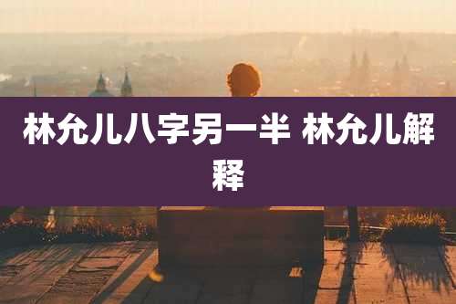 林允儿八字另一半 林允儿解释