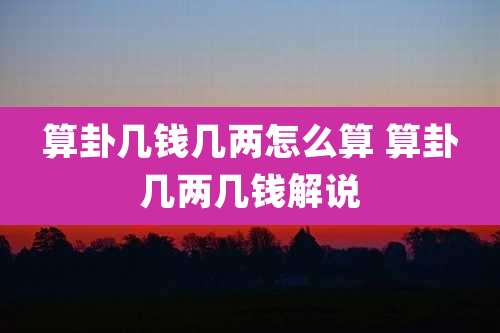 算卦几钱几两怎么算 算卦几两几钱解说