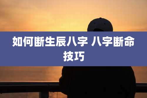 如何断生辰八字 八字断命技巧