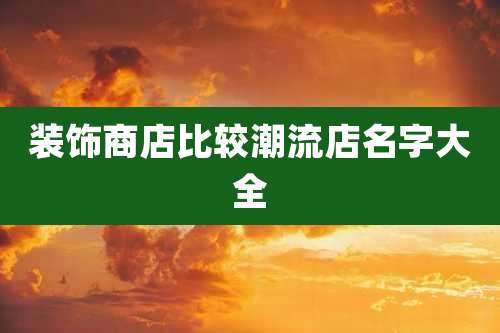 装饰商店比较潮流店名字大全