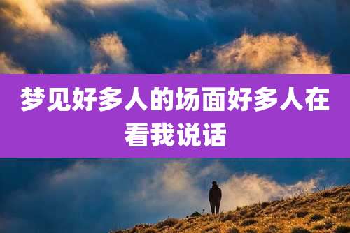 梦见好多人的场面好多人在看我说话