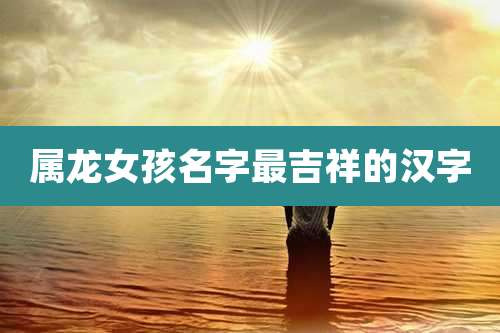 属龙女孩名字最吉祥的汉字
