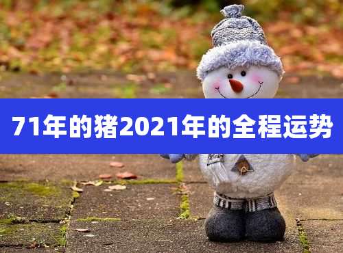 71年的猪2021年的全程运势