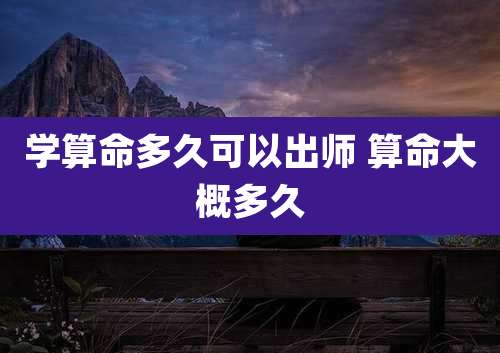 学算命多久可以出师 算命大概多久