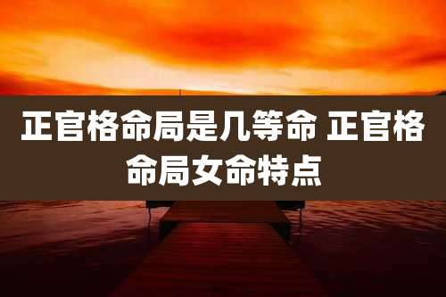 正官格命局是几等命 正官格命局女命特点