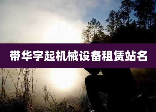 带华字起机械设备租赁站名