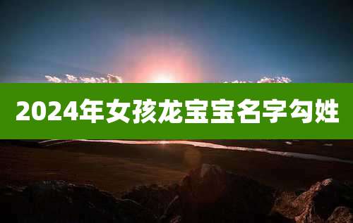 2024年女孩龙宝宝名字勾姓