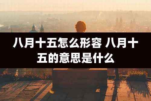 八月十五怎么形容 八月十五的意思是什么