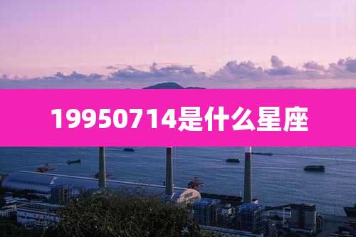 19950714是什么星座