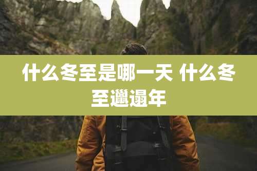 什么冬至是哪一天 什么冬至邋遢年