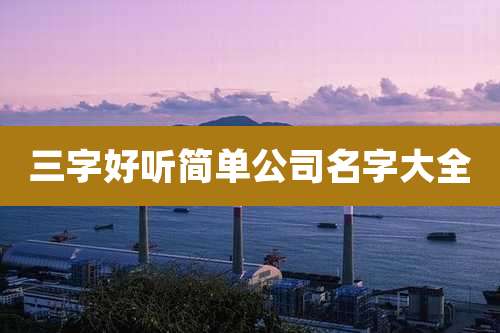 三字好听简单公司名字大全