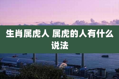 生肖属虎人 属虎的人有什么说法