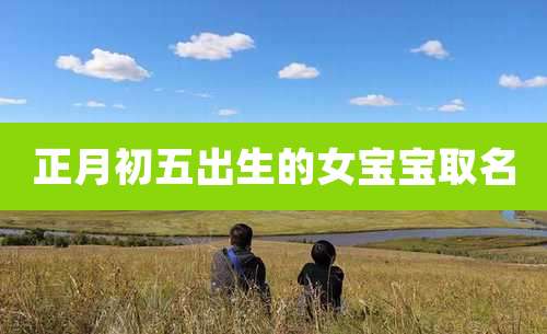 正月初五出生的女宝宝取名