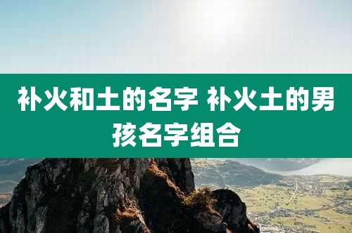 补火和土的名字 补火土的男孩名字组合