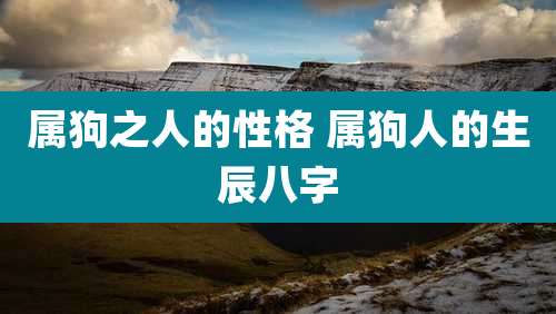 属狗之人的性格 属狗人的生辰八字