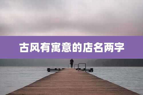 古风有寓意的店名两字
