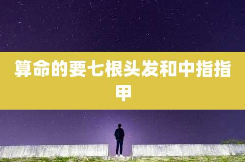 算命的要七根头发和中指指甲