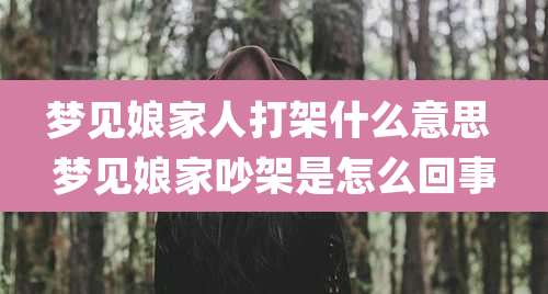 梦见娘家人打架什么意思 梦见娘家吵架是怎么回事