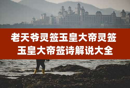 老天爷灵签玉皇大帝灵签 玉皇大帝签诗解说大全