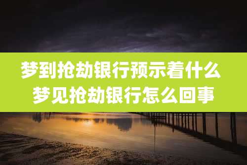 梦到抢劫银行预示着什么 梦见抢劫银行怎么回事